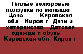 Тёплые велюровые ползунки на малыша › Цена ­ 50 - Кировская обл., Киров г. Дети и материнство » Детская одежда и обувь   . Кировская обл.,Киров г.